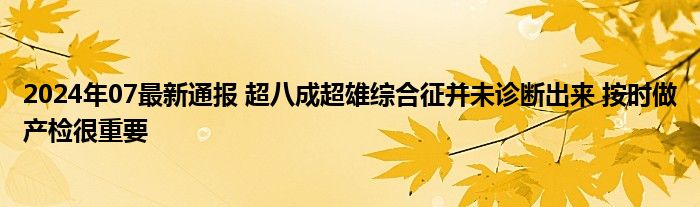 2024年07最新通报 超八成超雄综合征并未诊断出来 按时做产检很重要