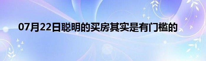 07月22日聪明的买房其实是有门槛的