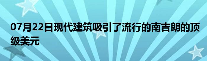 07月22日现代建筑吸引了流行的南吉朗的顶级美元