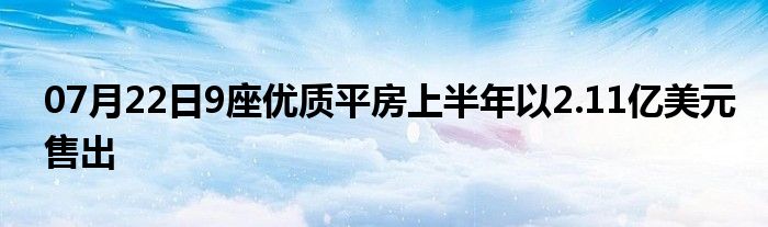 07月22日9座优质平房上半年以2.11亿美元售出