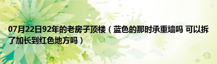 07月22日92年的老房子顶楼（蓝色的那时承重墙吗 可以拆了加长到红色地方吗）