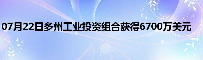 07月22日多州工业投资组合获得6700万美元