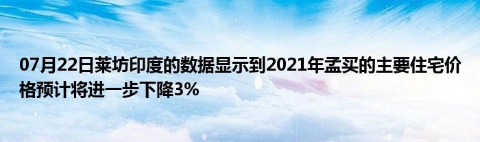 07月22日莱坊印度的数据显示到2021年孟买的主要住宅价格预计将进一步下降3%