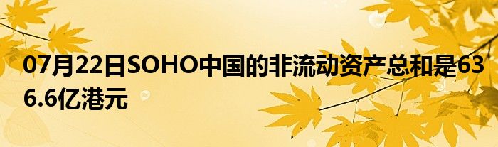 07月22日SOHO中国的非流动资产总和是636.6亿港元