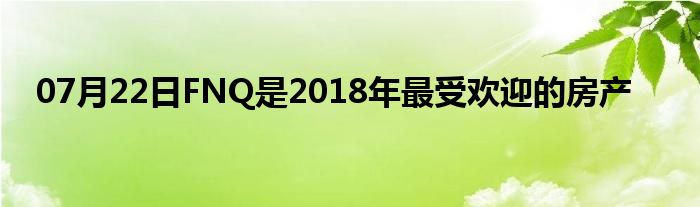 07月22日FNQ是2018年最受欢迎的房产