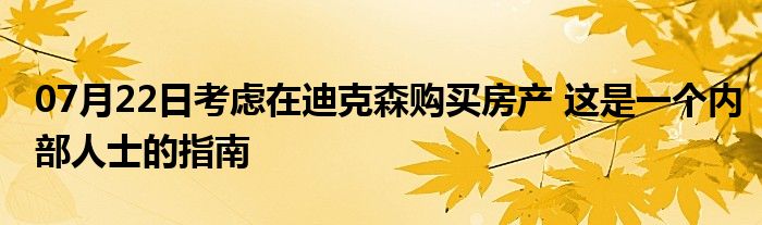 07月22日考虑在迪克森购买房产 这是一个内部人士的指南