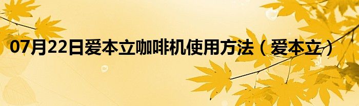 07月22日爱本立咖啡机使用方法（爱本立）