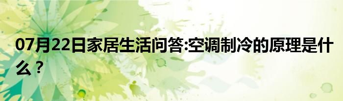 07月22日家居生活问答:空调制冷的原理是什么？