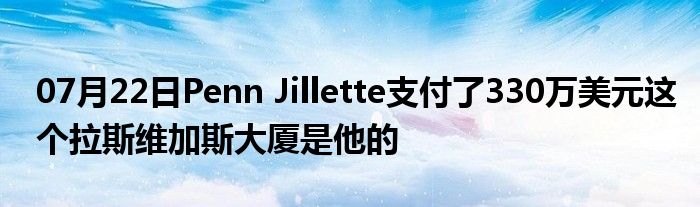 07月22日Penn Jillette支付了330万美元这个拉斯维加斯大厦是他的