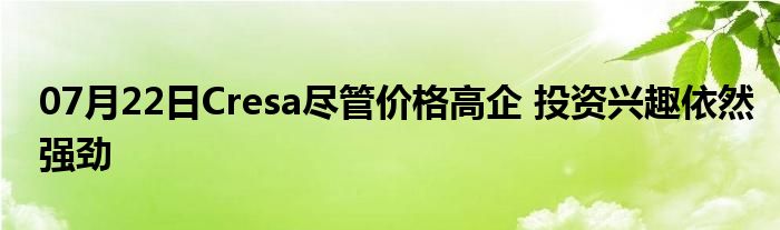 07月22日Cresa尽管价格高企 投资兴趣依然强劲