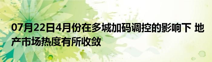 07月22日4月份在多城加码调控的影响下 地产市场热度有所收敛