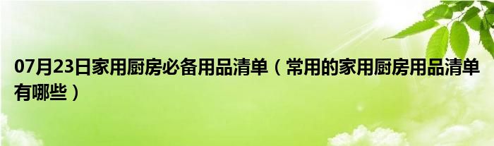 07月23日家用厨房必备用品清单（常用的家用厨房用品清单有哪些）