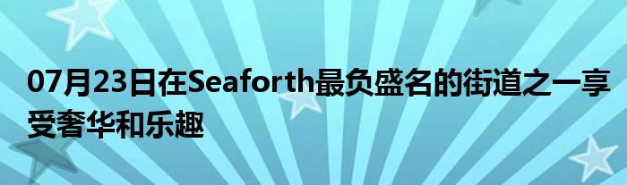 07月23日在Seaforth最负盛名的街道之一享受奢华和乐趣