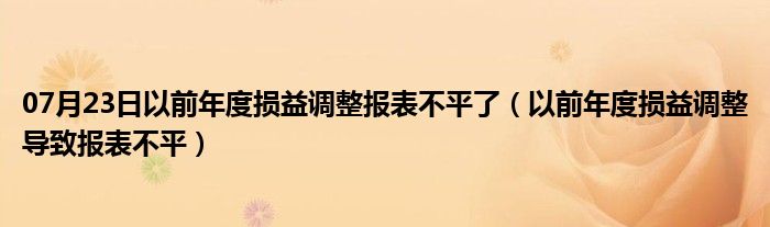 07月23日以前年度损益调整报表不平了（以前年度损益调整导致报表不平）