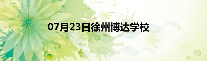 07月23日徐州博达学校