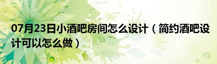 07月23日小酒吧房间怎么设计（简约酒吧设计可以怎么做）