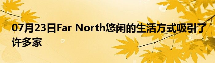 07月23日Far North悠闲的生活方式吸引了许多家