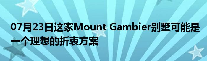 07月23日这家Mount Gambier别墅可能是一个理想的折衷方案