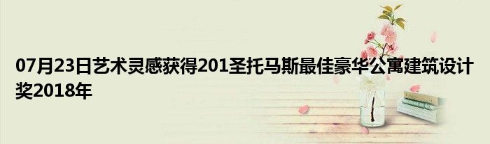 07月23日艺术灵感获得201圣托马斯最佳豪华公寓建筑设计奖2018年