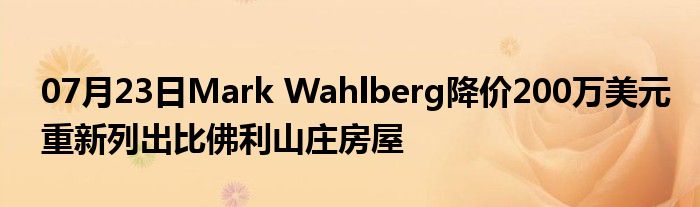 07月23日Mark Wahlberg降价200万美元重新列出比佛利山庄房屋