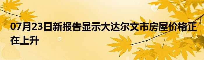 07月23日新报告显示大达尔文市房屋价格正在上升