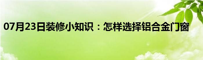 07月23日装修小知识：怎样选择铝合金门窗