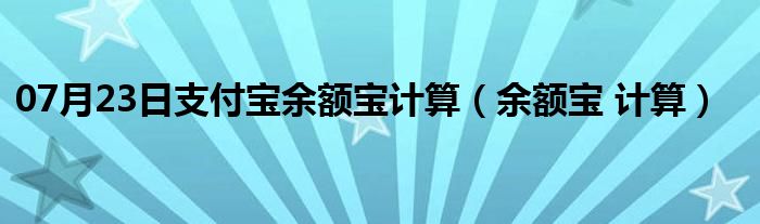 07月23日支付宝余额宝计算（余额宝 计算）