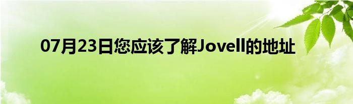 07月23日您应该了解Jovell的地址