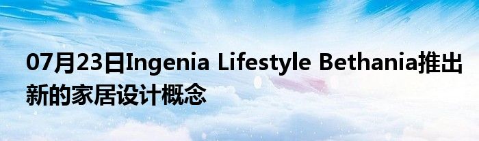 07月23日Ingenia Lifestyle Bethania推出新的家居设计概念