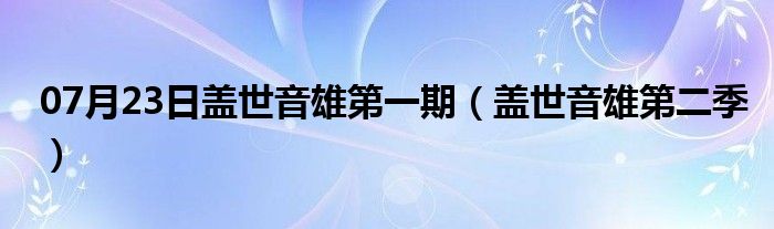 07月23日盖世音雄第一期（盖世音雄第二季）