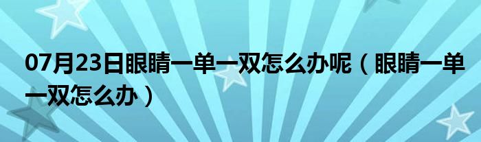 07月23日眼睛一单一双怎么办呢（眼睛一单一双怎么办）