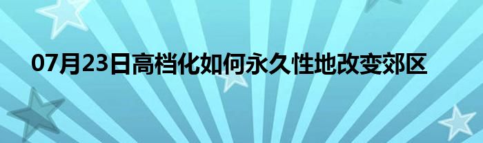 07月23日高档化如何永久性地改变郊区