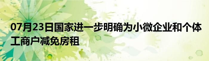 07月23日国家进一步明确为小微企业和个体工商户减免房租