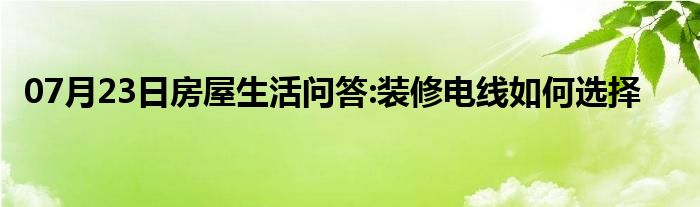 07月23日房屋生活问答:装修电线如何选择