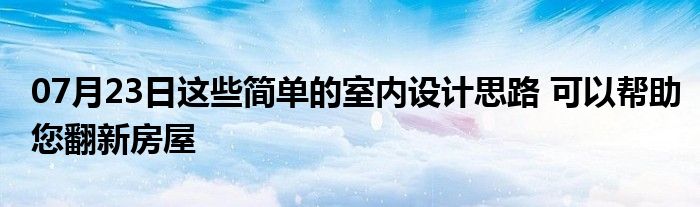 07月23日这些简单的室内设计思路 可以帮助您翻新房屋