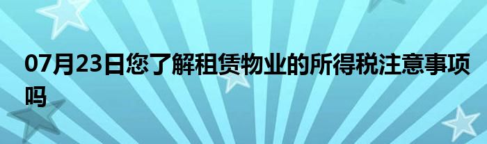 07月23日您了解租赁物业的所得税注意事项吗