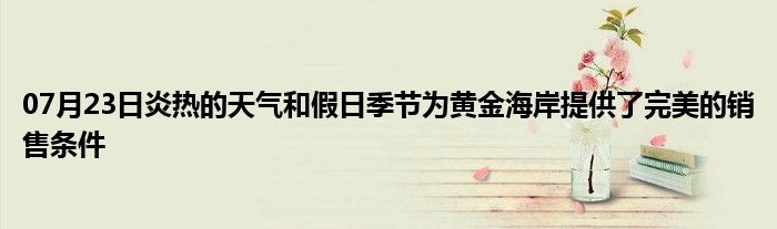 07月23日炎热的天气和假日季节为黄金海岸提供了完美的销售条件