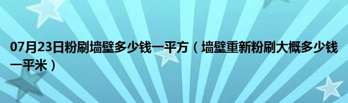 07月23日粉刷墙壁多少钱一平方（墙壁重新粉刷大概多少钱一平米）