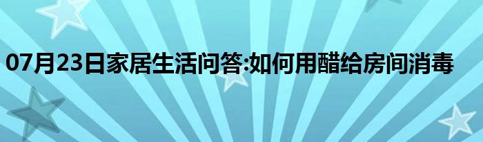 07月23日家居生活问答:如何用醋给房间消毒