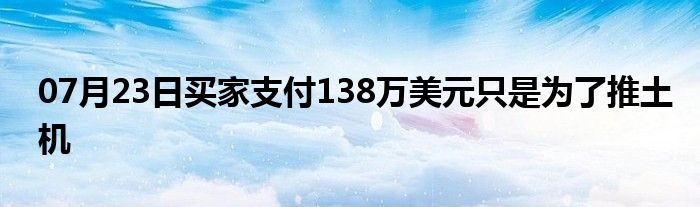 07月23日买家支付138万美元只是为了推土机