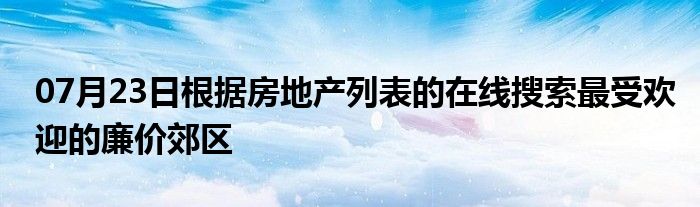 07月23日根据房地产列表的在线搜索最受欢迎的廉价郊区