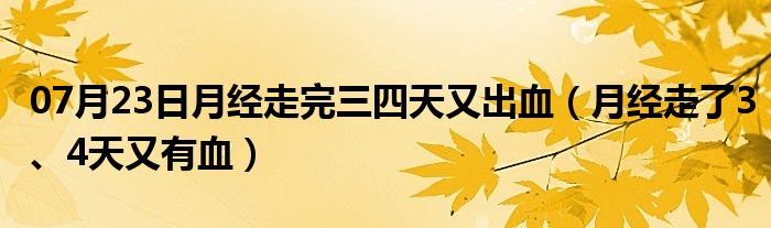 07月23日月经走完三四天又出血（月经走了3、4天又有血）