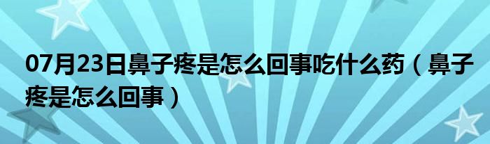 07月23日鼻子疼是怎么回事吃什么药（鼻子疼是怎么回事）