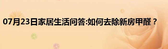 07月23日家居生活问答:如何去除新房甲醛？