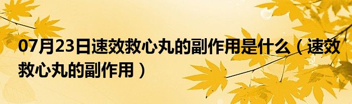 07月23日速效救心丸的副作用是什么（速效救心丸的副作用）