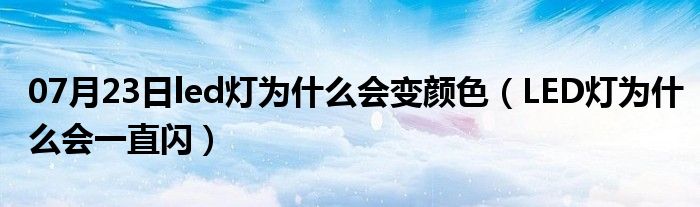 07月23日led灯为什么会变颜色（LED灯为什么会一直闪）