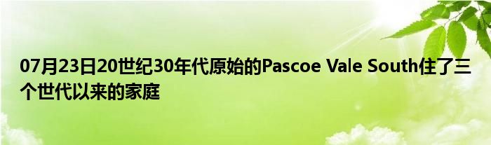 07月23日20世纪30年代原始的Pascoe Vale South住了三个世代以来的家庭