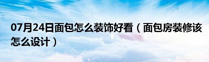 07月24日面包怎么装饰好看（面包房装修该怎么设计）