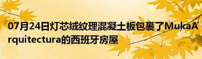 07月24日灯芯绒纹理混凝土板包裹了MukaArquitectura的西班牙房屋