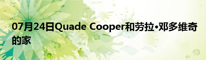 07月24日Quade Cooper和劳拉·邓多维奇的家